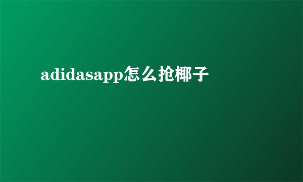 adidasapp怎么抢椰子
