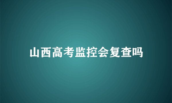 山西高考监控会复查吗