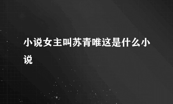 小说女主叫苏青唯这是什么小说
