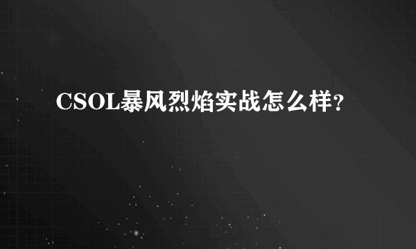 CSOL暴风烈焰实战怎么样？
