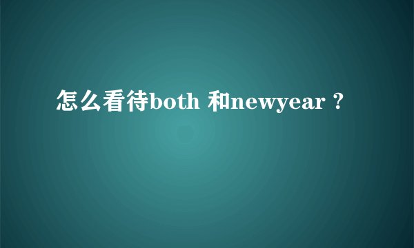 怎么看待both 和newyear ?