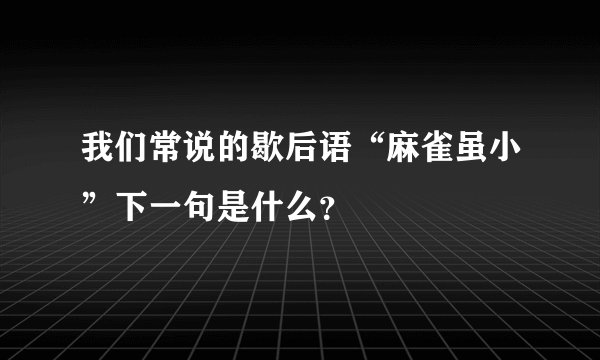 我们常说的歇后语“麻雀虽小”下一句是什么？
