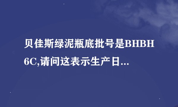 贝佳斯绿泥瓶底批号是BHBH6C,请问这表示生产日期是什么时候，保质期多久