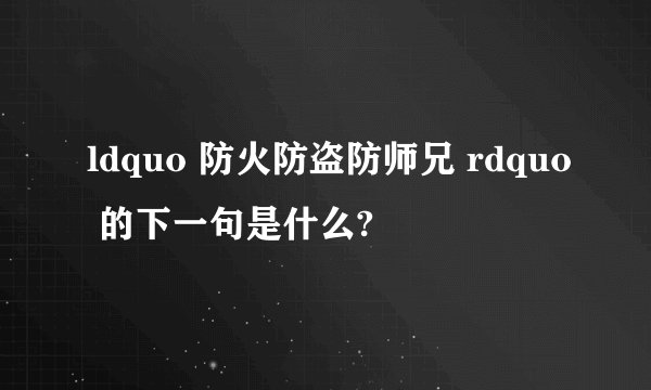 ldquo 防火防盗防师兄 rdquo 的下一句是什么?