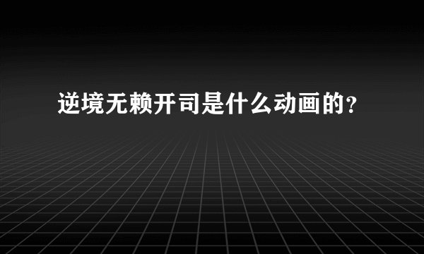 逆境无赖开司是什么动画的？