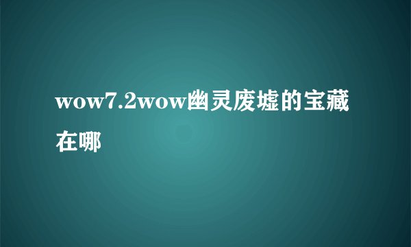 wow7.2wow幽灵废墟的宝藏在哪