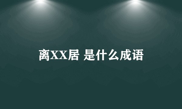 离XX居 是什么成语