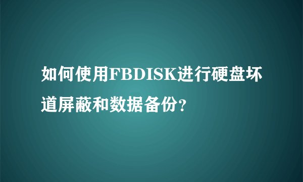 如何使用FBDISK进行硬盘坏道屏蔽和数据备份？