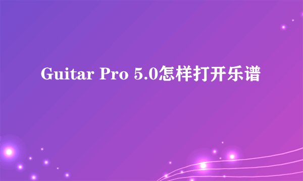 Guitar Pro 5.0怎样打开乐谱