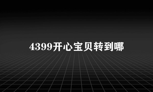 4399开心宝贝转到哪