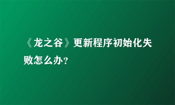 《龙之谷》更新程序初始化失败怎么办？