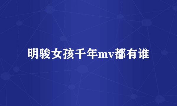 明骏女孩千年mv都有谁