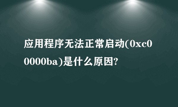 应用程序无法正常启动(0xc00000ba)是什么原因?