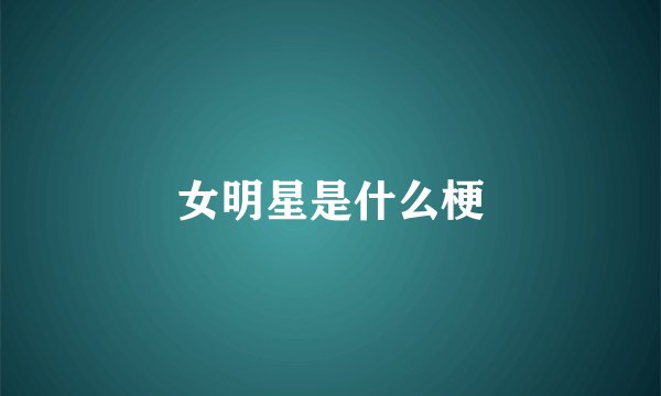 女明星是什么梗