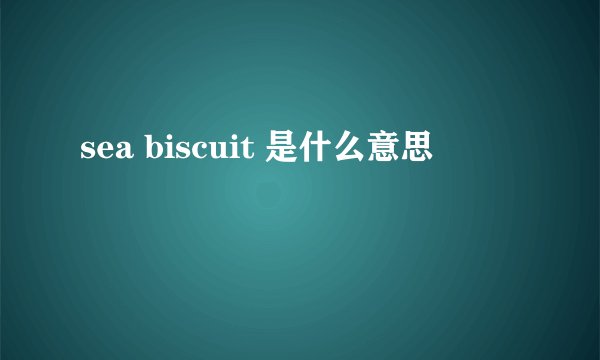 sea biscuit 是什么意思