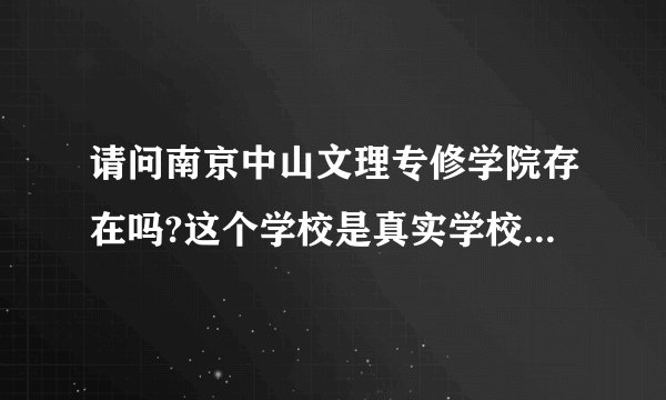 请问南京中山文理专修学院存在吗?这个学校是真实学校吗?马上当地人给予回答，谢谢！