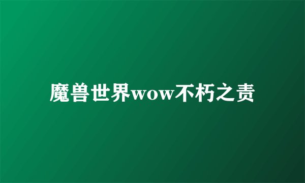 魔兽世界wow不朽之责