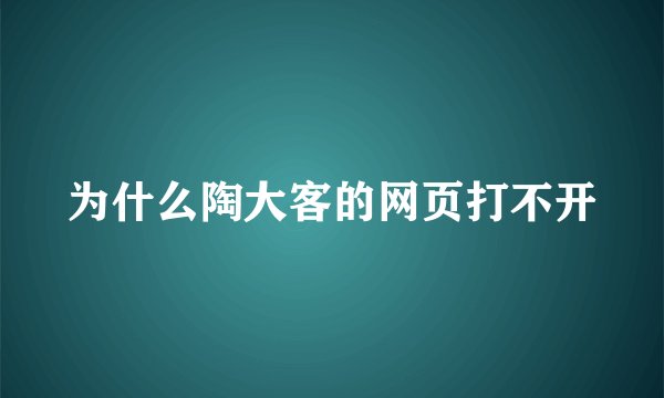 为什么陶大客的网页打不开