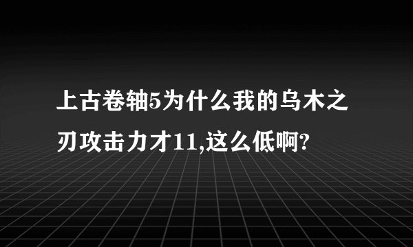 上古卷轴5为什么我的乌木之刃攻击力才11,这么低啊?