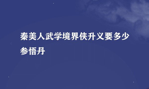 秦美人武学境界侠升义要多少参悟丹