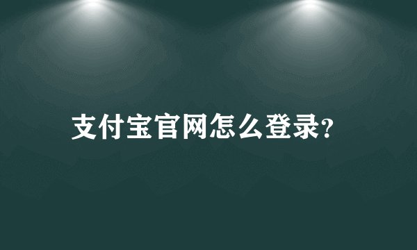 支付宝官网怎么登录？