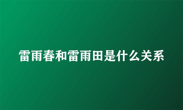 雷雨春和雷雨田是什么关系