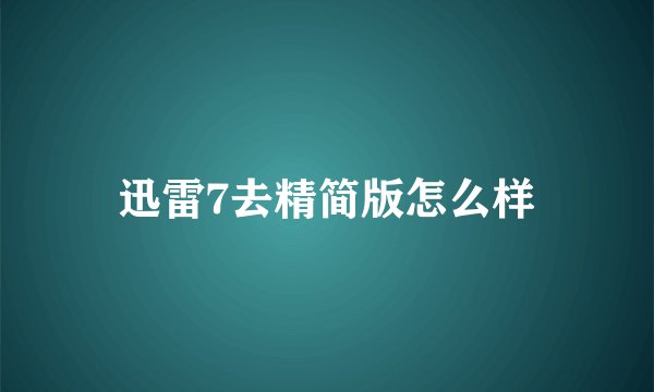 迅雷7去精简版怎么样
