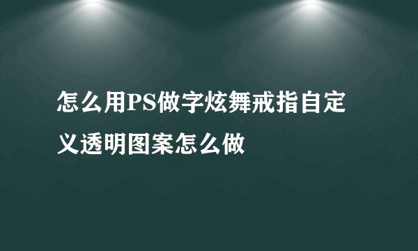 怎么用PS做字炫舞戒指自定义透明图案怎么做