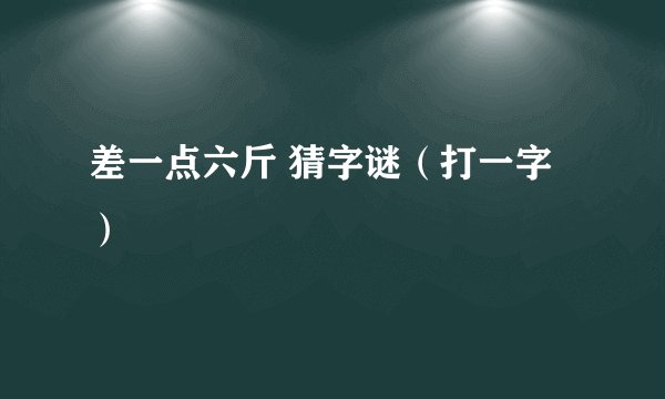 差一点六斤 猜字谜（打一字）