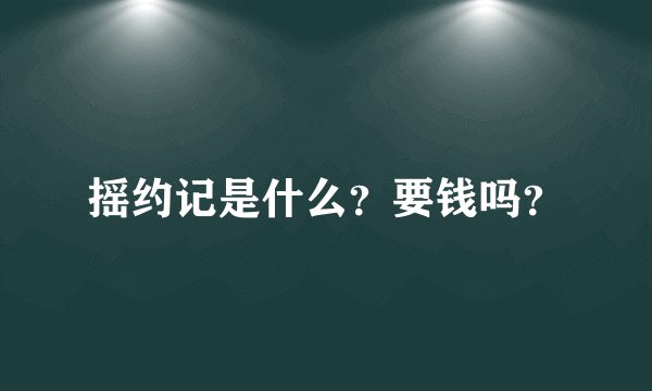 摇约记是什么？要钱吗？