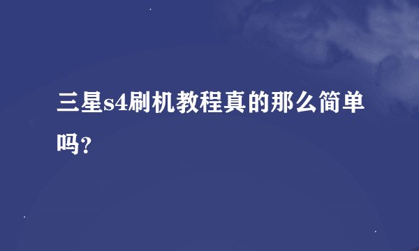 三星s4刷机教程真的那么简单吗？