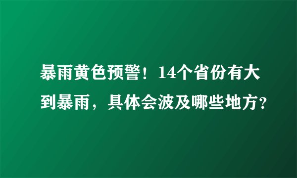 暴雨黄色预警！14个省份有大到暴雨，具体会波及哪些地方？