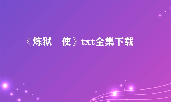 《炼狱兲使》txt全集下载