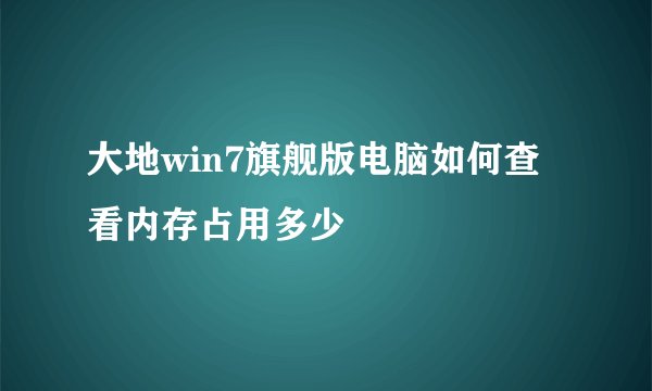 大地win7旗舰版电脑如何查看内存占用多少