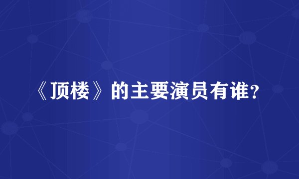 《顶楼》的主要演员有谁？