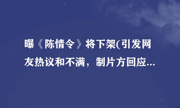曝《陈情令》将下架(引发网友热议和不满，制片方回应称正在沟通解决方案)