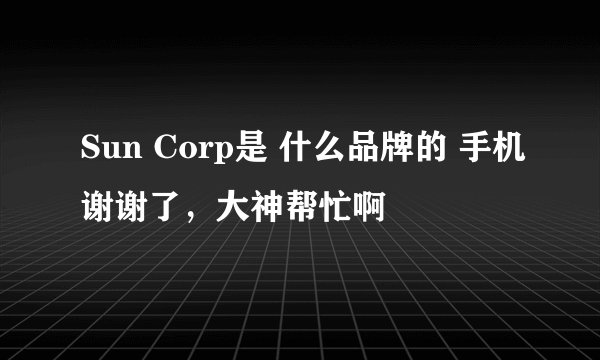 Sun Corp是 什么品牌的 手机谢谢了，大神帮忙啊