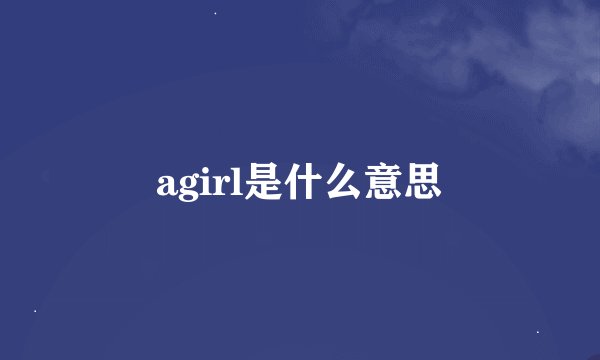 agirl是什么意思