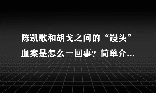 陈凯歌和胡戈之间的“馒头”血案是怎么一回事？简单介绍一下。