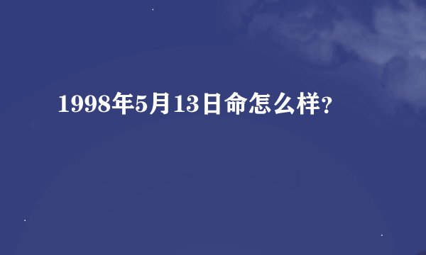 1998年5月13日命怎么样？