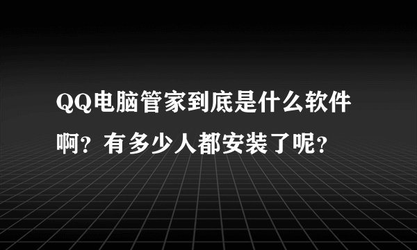 QQ电脑管家到底是什么软件啊？有多少人都安装了呢？