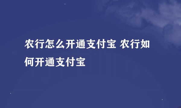 农行怎么开通支付宝 农行如何开通支付宝