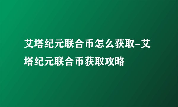 艾塔纪元联合币怎么获取-艾塔纪元联合币获取攻略