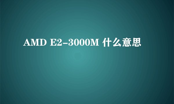 AMD E2-3000M 什么意思