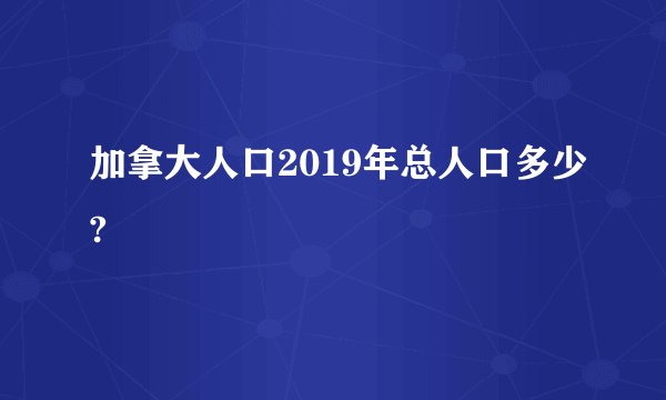 加拿大人口2019年总人口多少?
