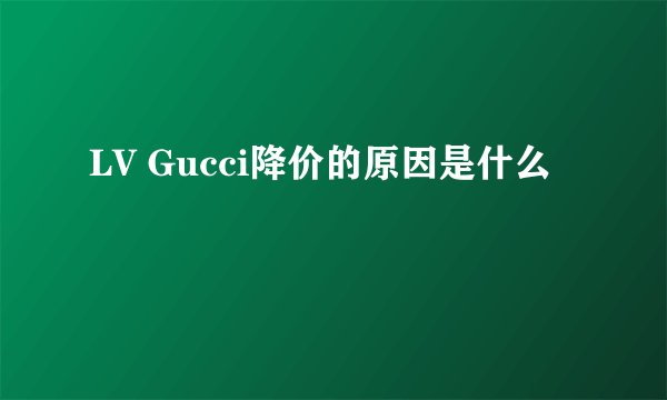 LV Gucci降价的原因是什么