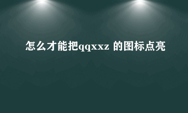 怎么才能把qqxxz 的图标点亮