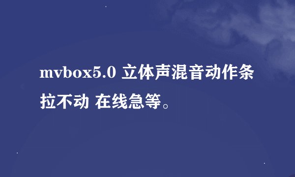 mvbox5.0 立体声混音动作条拉不动 在线急等。