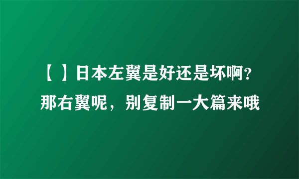 【】日本左翼是好还是坏啊？那右翼呢，别复制一大篇来哦