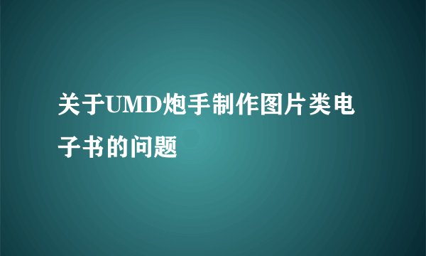 关于UMD炮手制作图片类电子书的问题